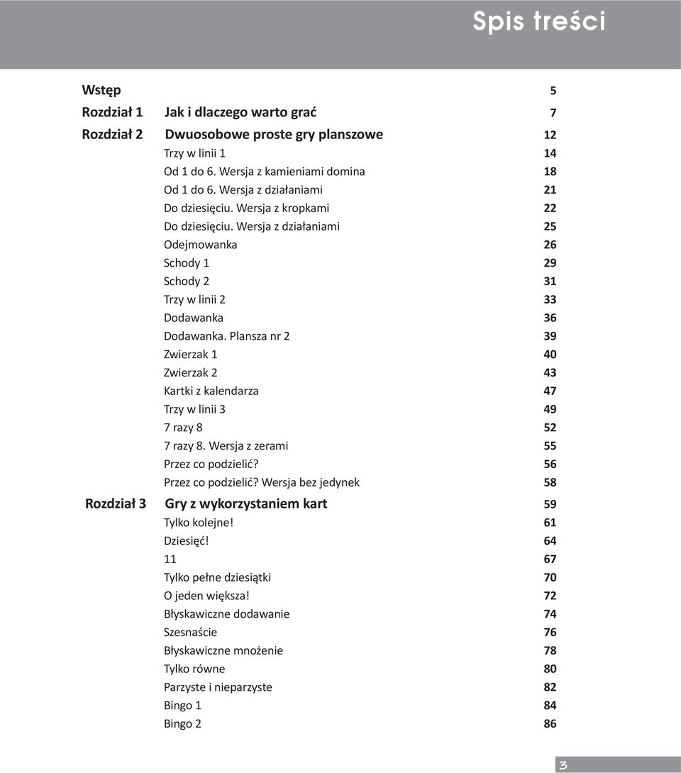 Plansza nr 2 39 Zwierzak 1 40 Zwierzak 2 43 Kartki z kalendarza 47 Trzy w linii 3 49 7 razy 8 52 7 razy 8. Wersja z zerami 55 Przez co podzielić? 56 Przez co podzielić?