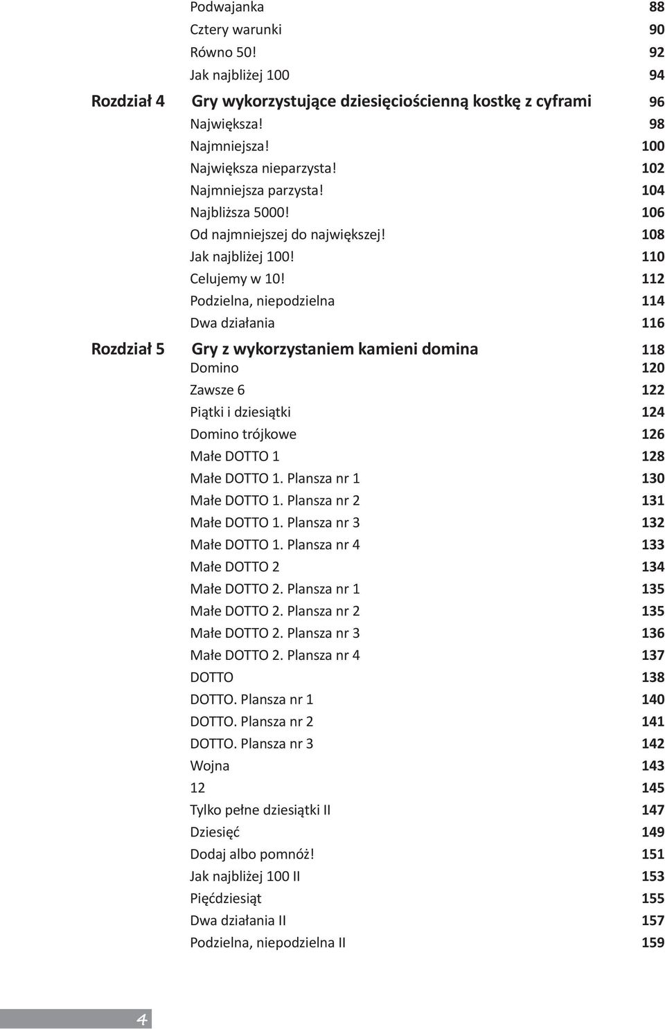 112 Podzielna, niepodzielna 114 Dwa działania 116 Rozdział 5 Gry z wykorzystaniem kamieni domina 118 Domino 120 Zawsze 6 122 Piątki i dziesiątki 124 Domino trójkowe 126 Małe DOTTO 1 128 Małe DOTTO 1.