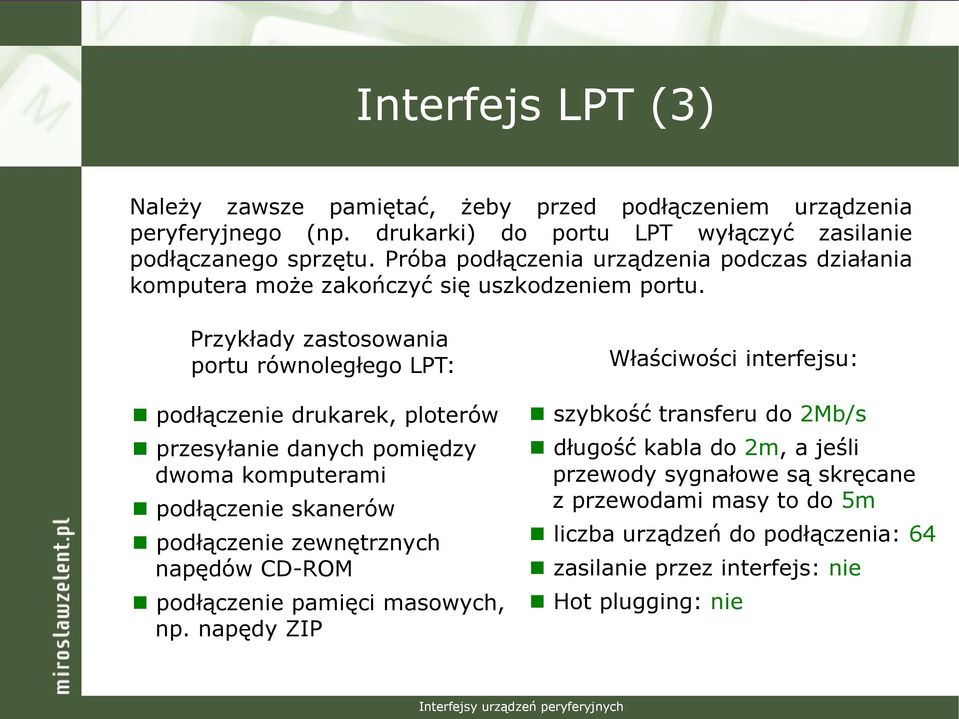 Przykłady zastosowania portu równoległego LPT: podłączenie drukarek, ploterów przesyłanie danych pomiędzy dwoma komputerami podłączenie skanerów podłączenie zewnętrznych