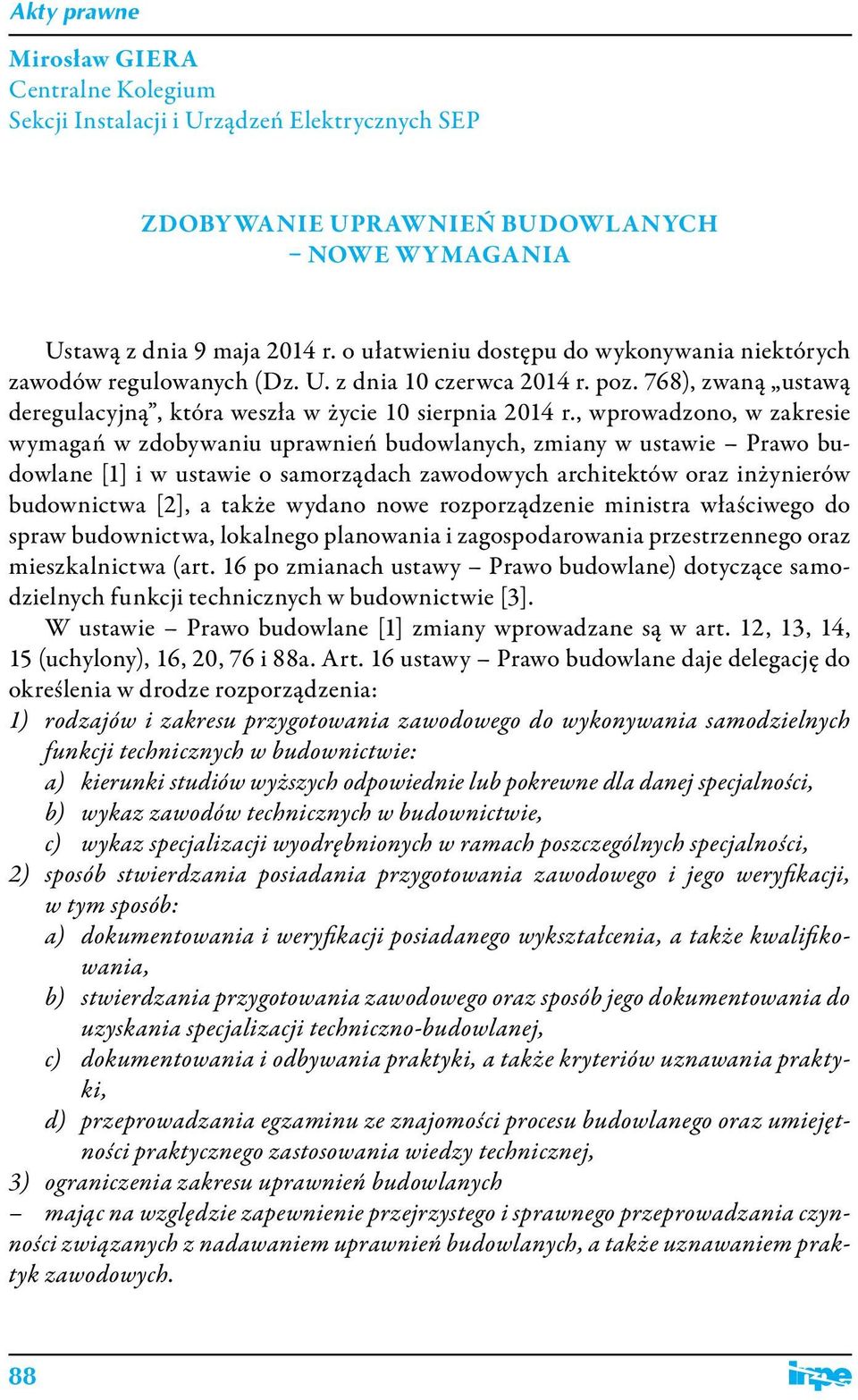 , wprowadzono, w wymagań w zdobywaniu uprawnień budowlanych, zmiany w ustawie Prawo budowlane [1] i w ustawie o samorządach zawodowych architektów oraz inżynierów budownictwa [2], a także wydano nowe