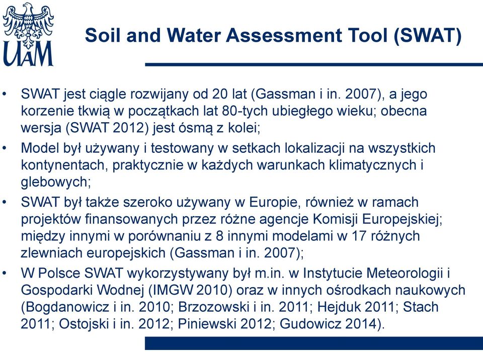 praktycznie w każdych warunkach klimatycznych i glebowych; SWAT był także szeroko używany w Europie, również w ramach projektów finansowanych przez różne agencje Komisji Europejskiej; między innymi w