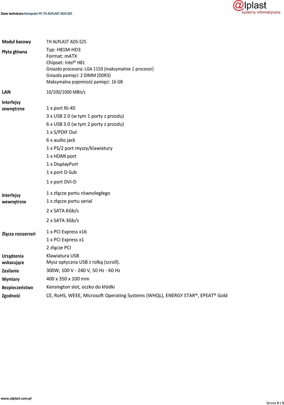 0 (w tym 2 porty z przodu) 1 x S/PDIF Out 6 x audio jack 1 x PS/2 port myszy/klawiatury 1 x HDMI port 1 x DisplayPort 1 x port D-Sub 1 x port DVI-D 1 x złącze portu równoległego 1 x złącze portu