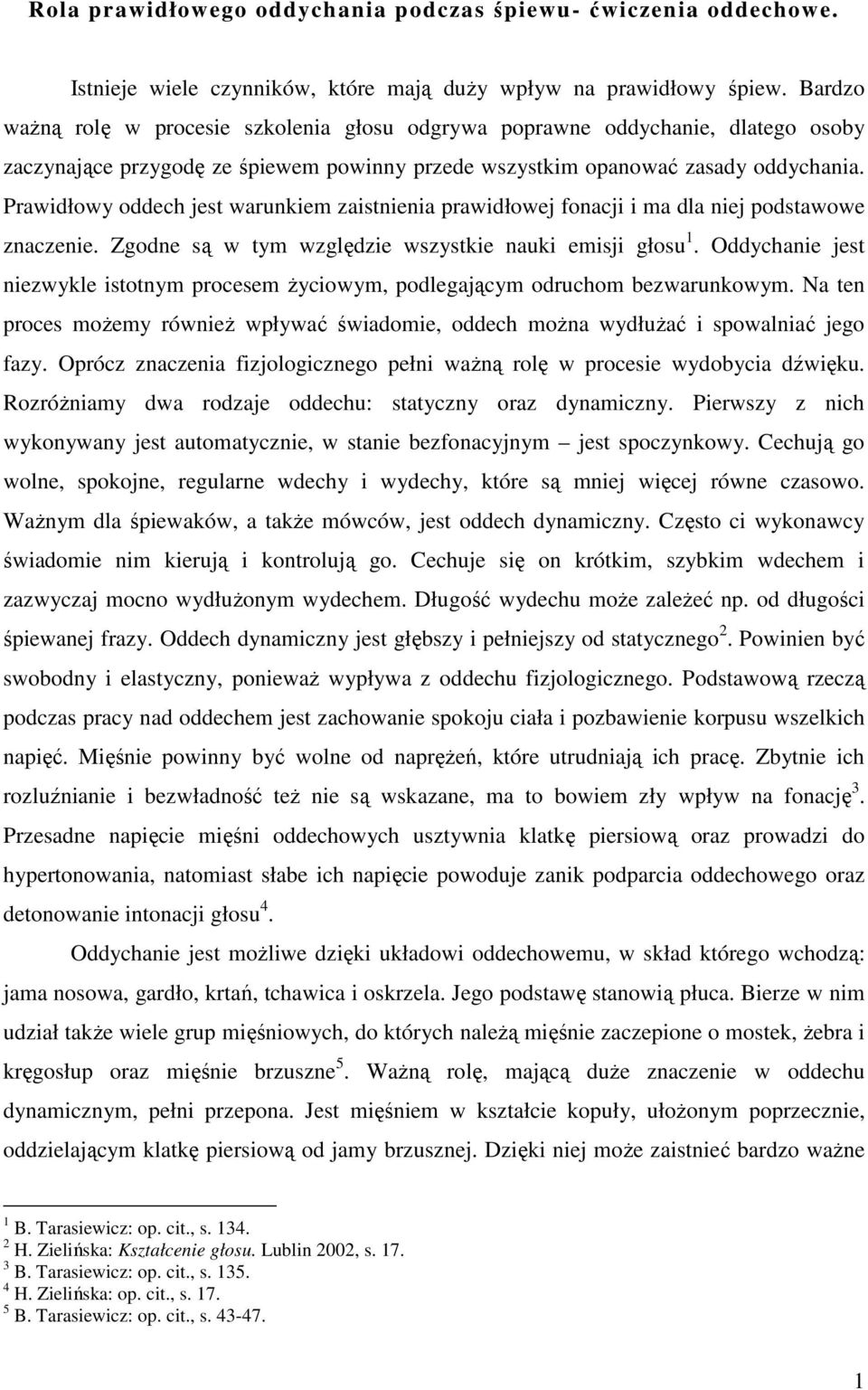 Prawidłowy oddech jest warunkiem zaistnienia prawidłowej fonacji i ma dla niej podstawowe znaczenie. Zgodne są w tym względzie wszystkie nauki emisji głosu 1.