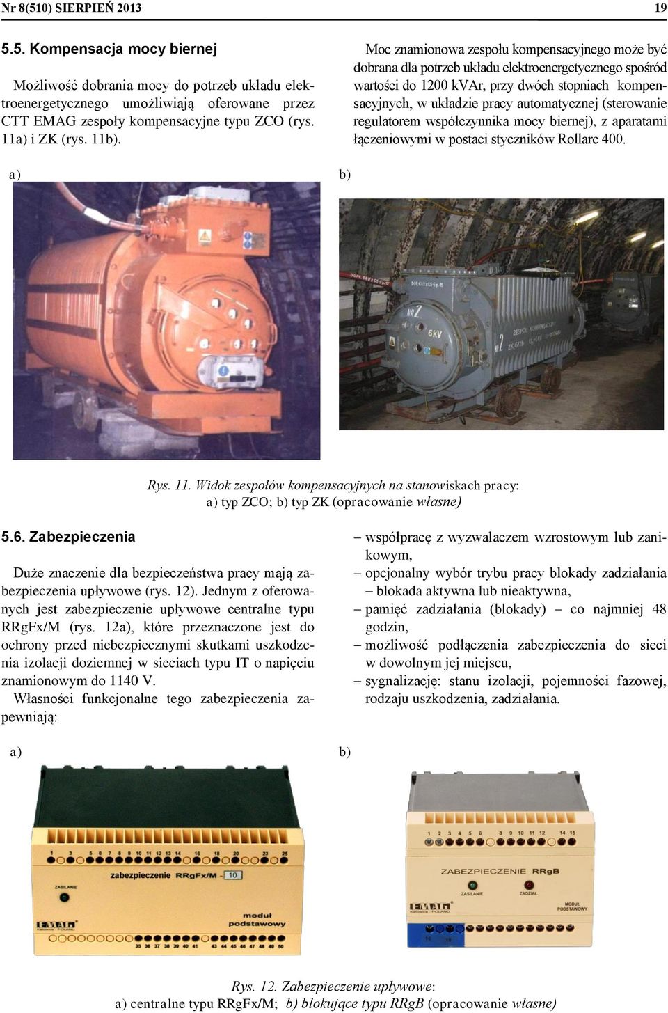 Moc znamionowa zespołu kompensacyjnego może być dobrana dla potrzeb układu elektroenergetycznego spośród wartości do 1200 kvar, przy dwóch stopniach kompensacyjnych, w układzie pracy automatycznej