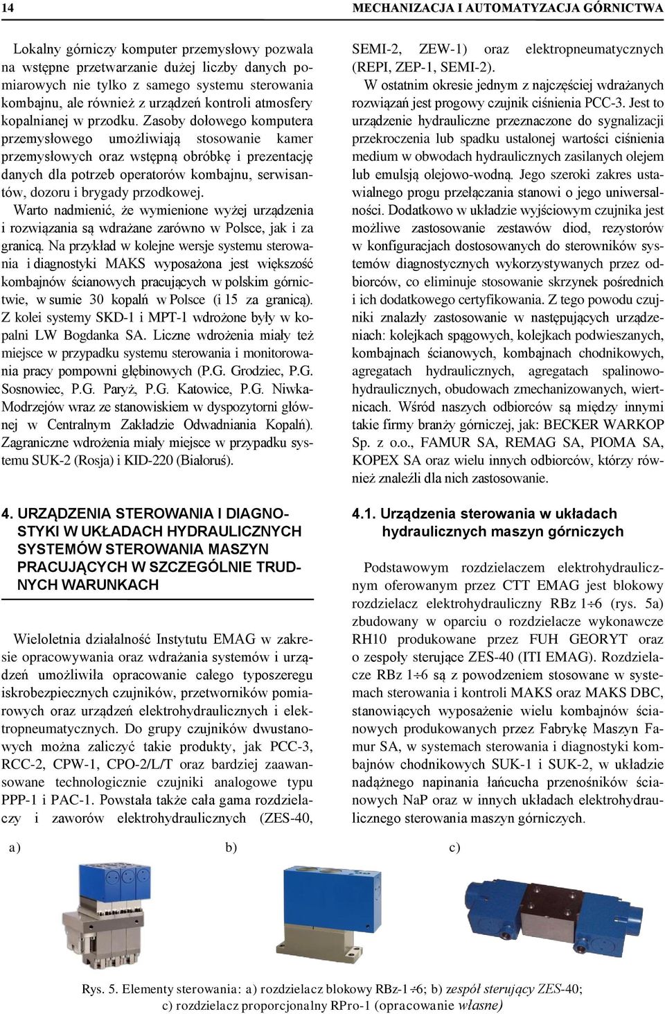 Zasoby dołowego komputera przemysłowego umożliwiają stosowanie kamer przemysłowych oraz wstępną obróbkę i prezentację danych dla potrzeb operatorów kombajnu, serwisantów, dozoru i brygady przodkowej.