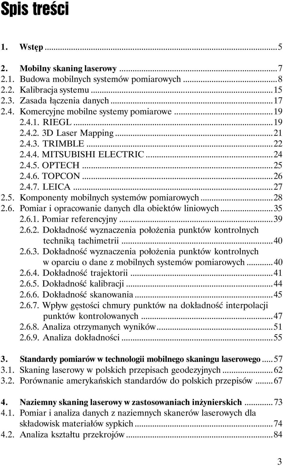 5. Komponenty mobilnych systemów pomiarowych...28 2.6. Pomiar i opracowanie danych dla obiektów liniowych...35 2.6.1. Pomiar referencyjny...39 2.6.2. Dokładność wyznaczenia położenia punktów kontrolnych techniką tachimetrii.