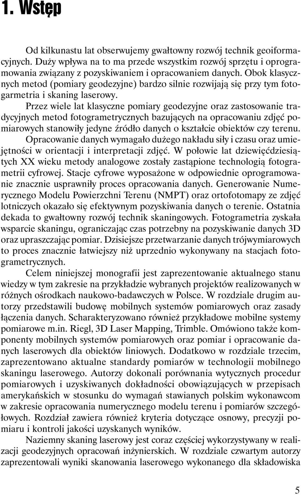 Przez wiele lat klasyczne pomiary geodezyjne oraz zastosowanie tradycyjnych metod fotogrametrycznych bazujących na opracowaniu zdjęć pomiarowych stanowiły jedyne źródło danych o kształcie obiektów