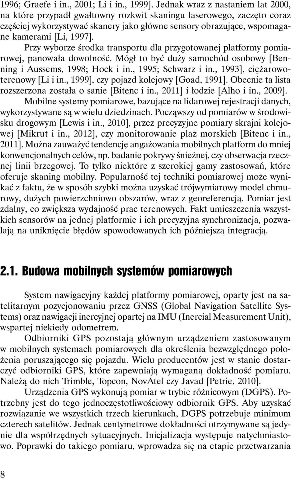 Przy wyborze środka transportu dla przygotowanej platformy pomiarowej, panowała dowolność. Mógł to być duży samochód osobowy [Benning i Aussems, 1998; Hock i in., 1995; Schwarz i in.