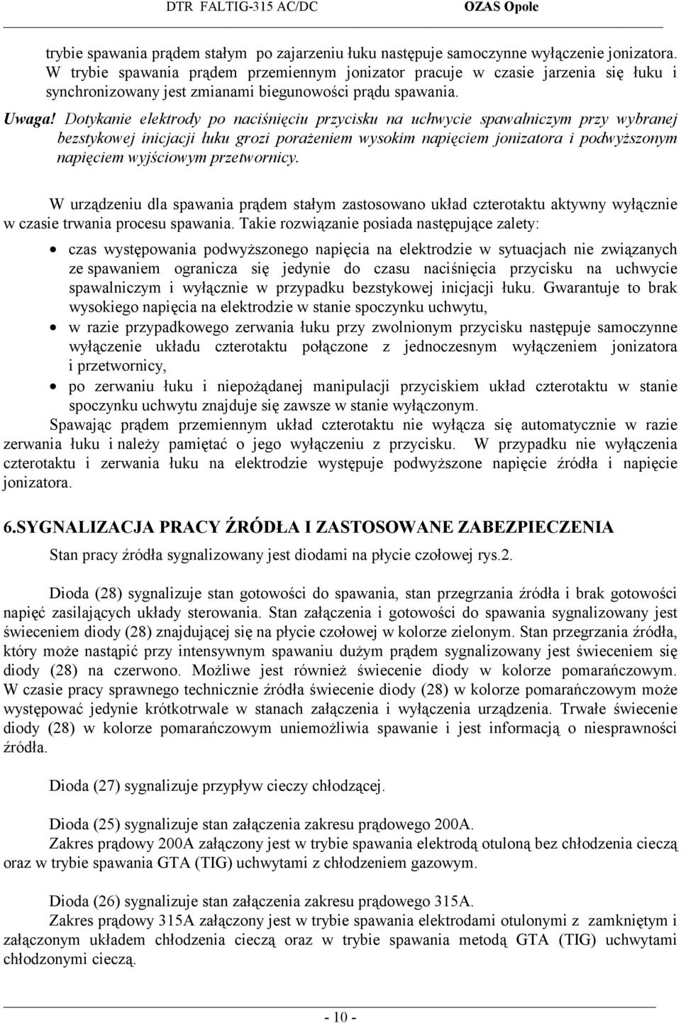 Dotykanie elektrody po naciśnięciu przycisku na uchwycie spawalniczym przy wybranej bezstykowej inicjacji łuku grozi porażeniem wysokim napięciem jonizatora i podwyższonym napięciem wyjściowym