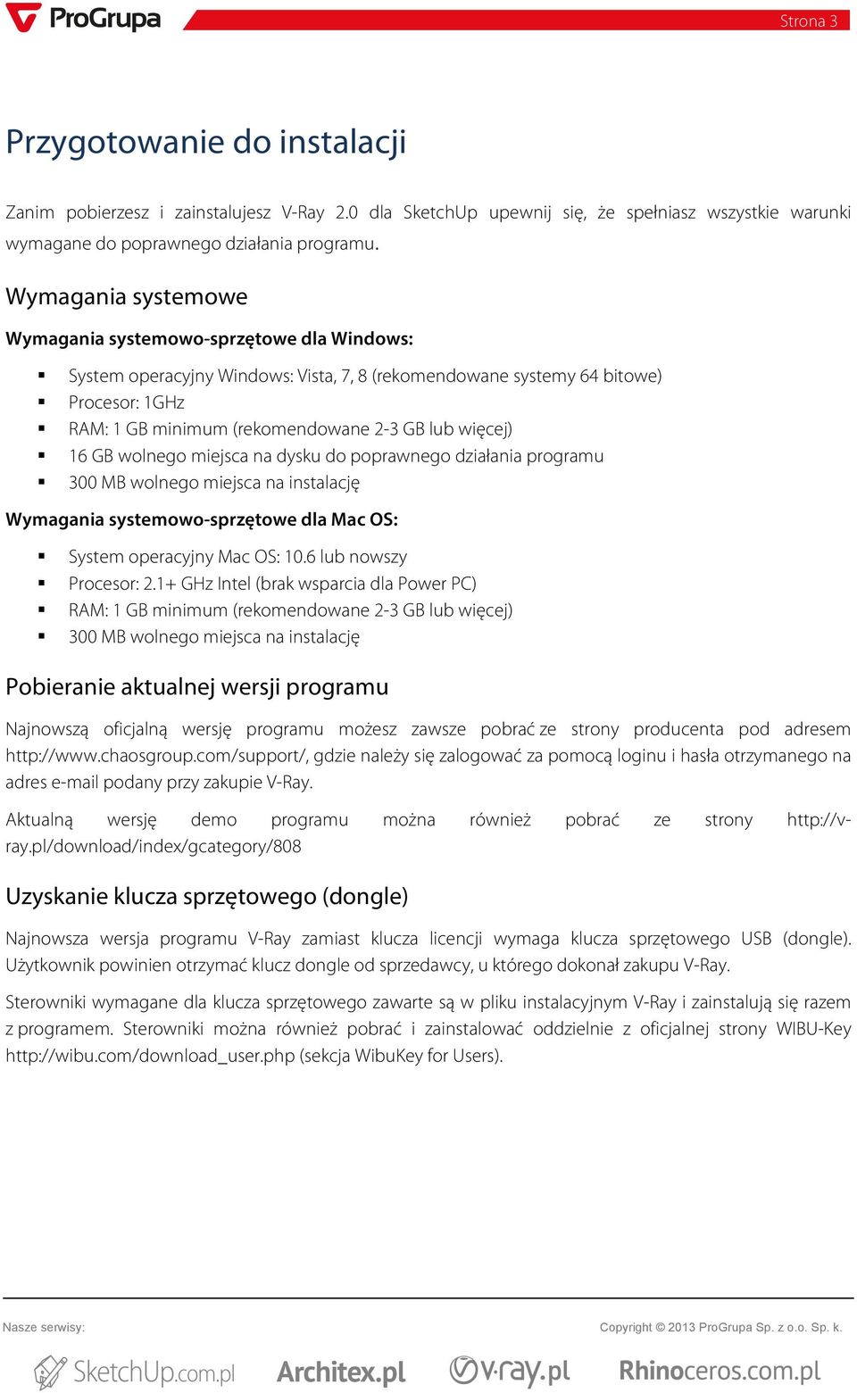 więcej) 16 GB wolnego miejsca na dysku do poprawnego działania programu 300 MB wolnego miejsca na instalację Wymagania systemowo-sprzętowe dla Mac OS: System operacyjny Mac OS: 10.