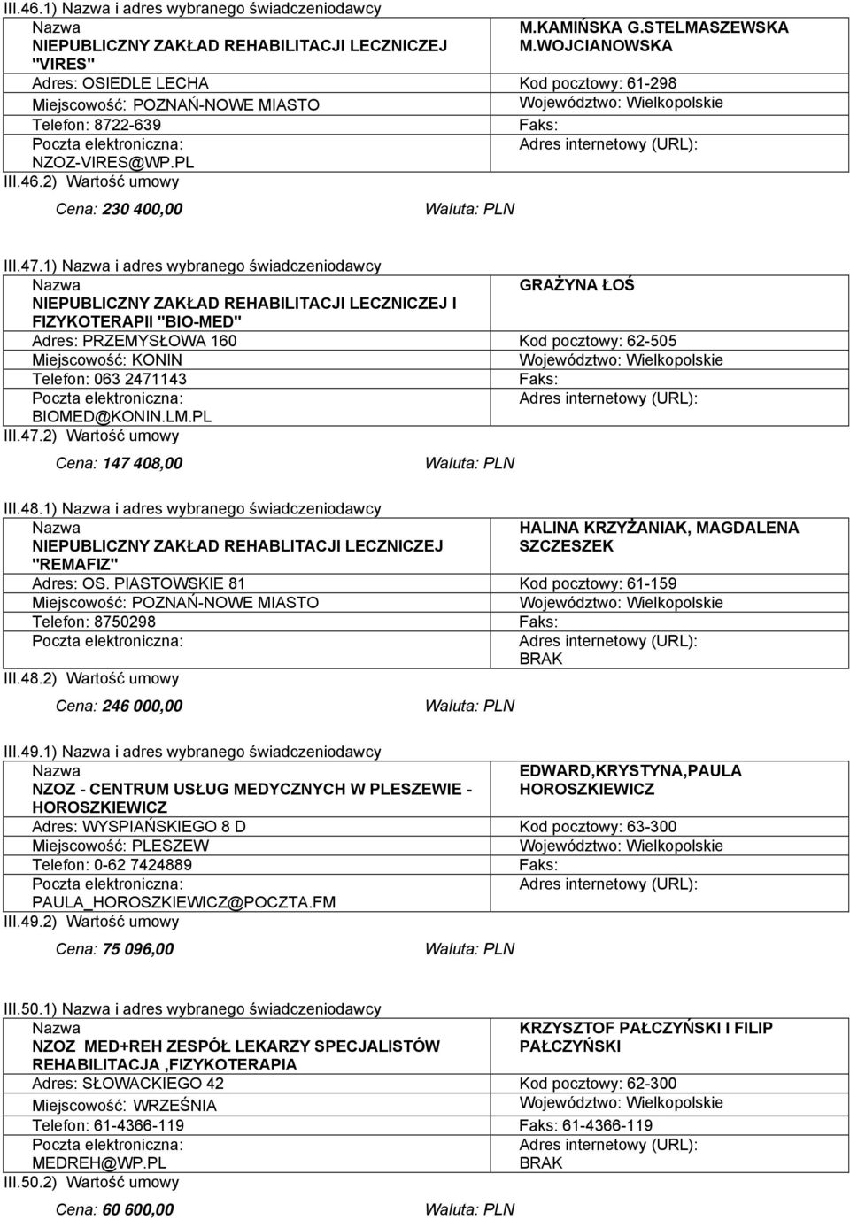 1) i adres wybranego świadczeniodawcy GRAŻYNA ŁOŚ NIEPUBLICZNY ZAKŁAD REHABILITACJI LECZNICZEJ I FIZYKOTERAPII "BIO-MED" Adres: PRZEMYSŁOWA 160 Kod pocztowy: 62-505 Miejscowość: KONIN Telefon: 063