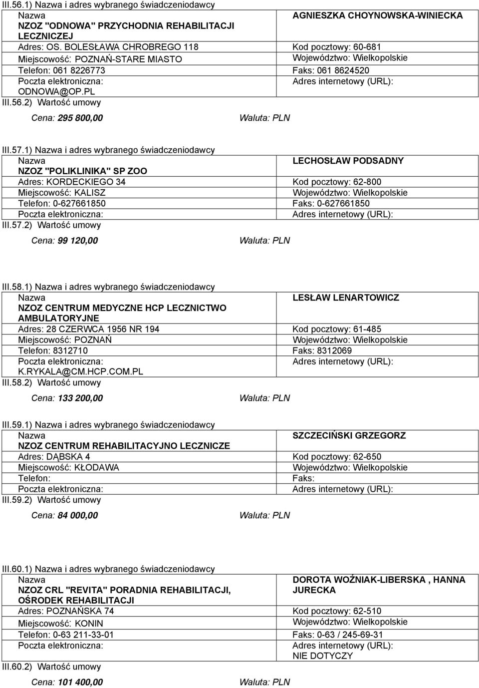 1) i adres wybranego świadczeniodawcy LECHOSŁAW PODSADNY NZOZ "POLIKLINIKA" SP ZOO Adres: KORDECKIEGO 34 Kod pocztowy: 62-800 Miejscowość: KALISZ Telefon: 0-627661850 0-627661850 III.57.