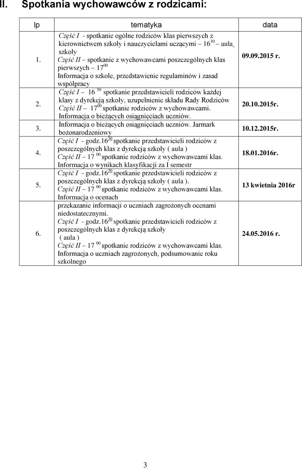 o szkole, przedstawienie regulaminów i zasad współpracy Część I 16 30 spotkanie przedstawicieli rodziców każdej klasy z dyrekcją szkoły, uzupełnienie składu Rady Rodziców Część II 17 00 spotkanie