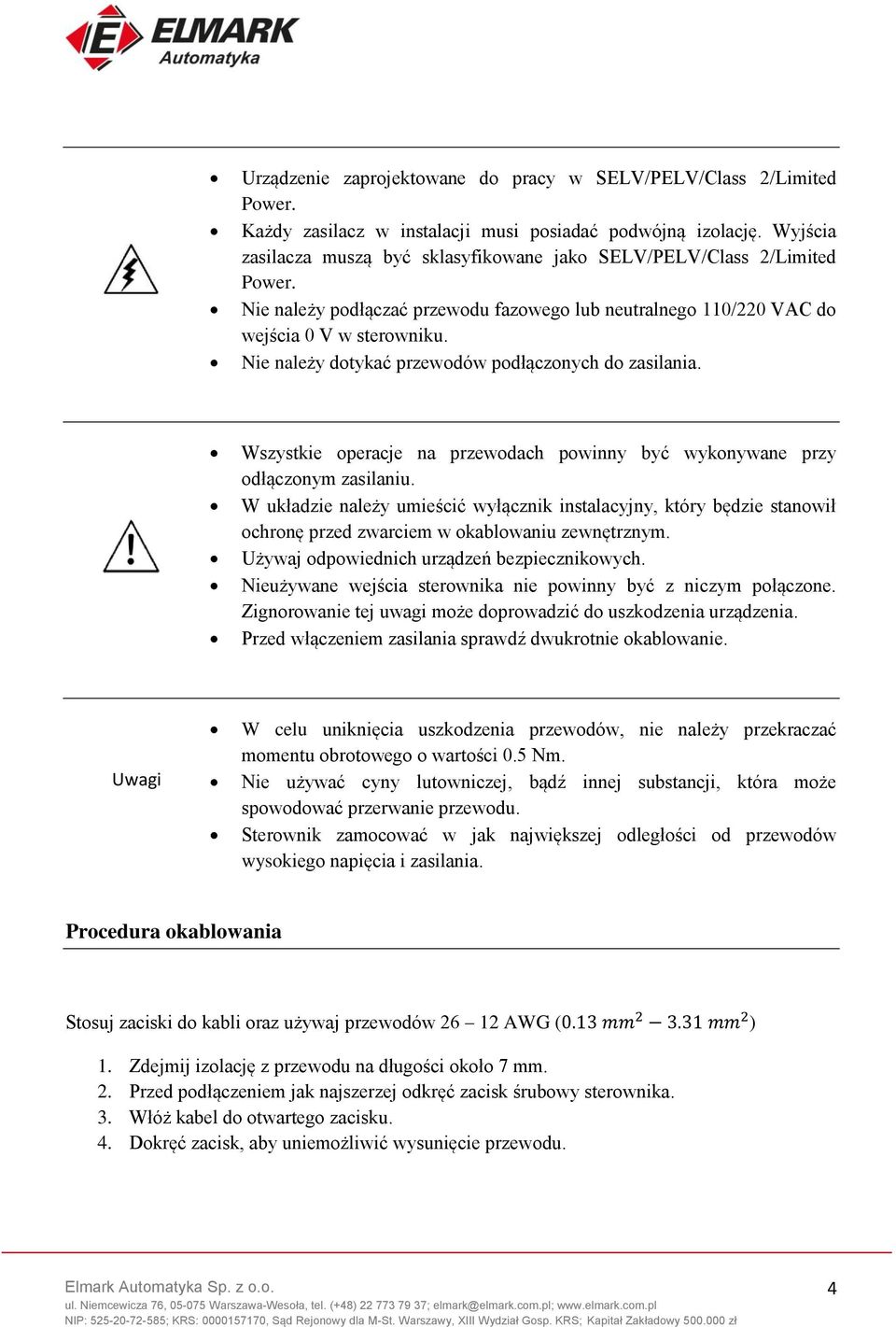 Nie należy dotykać przewodów podłączonych do zasilania. Wszystkie operacje na przewodach powinny być wykonywane przy odłączonym zasilaniu.