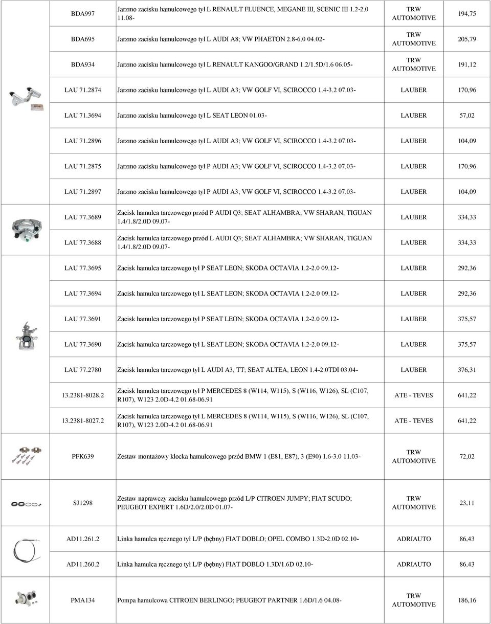 03- LAUBER 170,96 LAU 71.3694 Jarzmo zacisku hamulcowego tył L SEAT LEON 01.03- LAUBER 57,02 LAU 71.2896 Jarzmo zacisku hamulcowego tył L AUDI A3; VW GOLF VI, SCIROCCO 1.4-3.2 07.