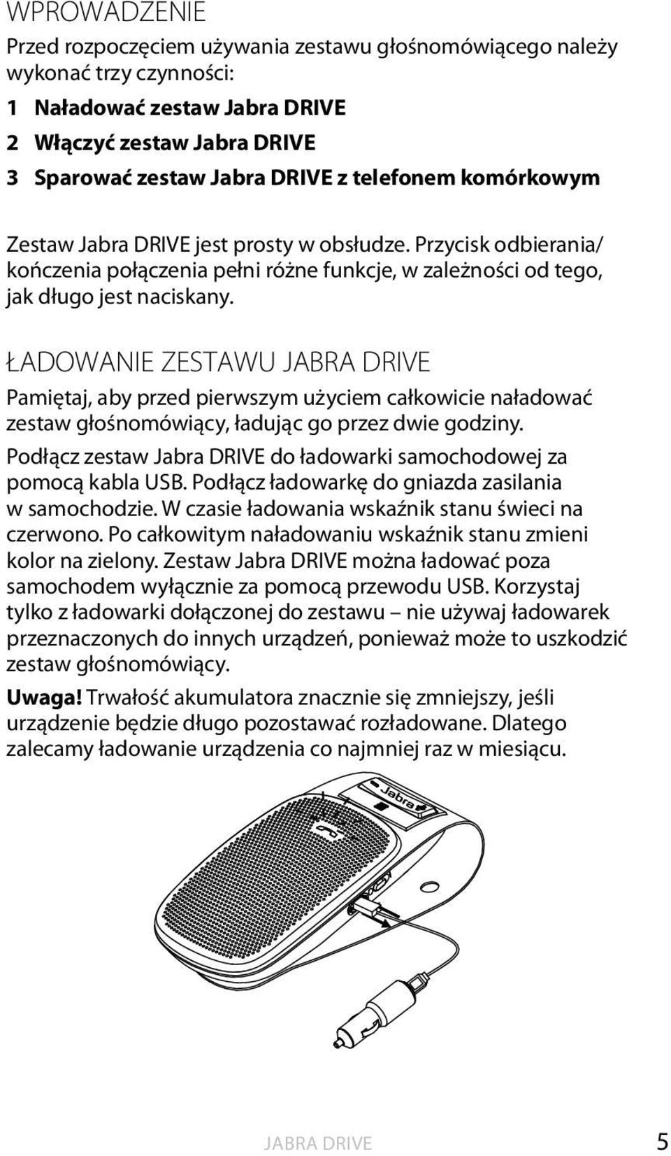 ŁADOWANIE ZESTAWU JABRA DRIVE Pamiętaj, aby przed pierwszym użyciem całkowicie naładować zestaw głośnomówiący, ładując go przez dwie godziny.