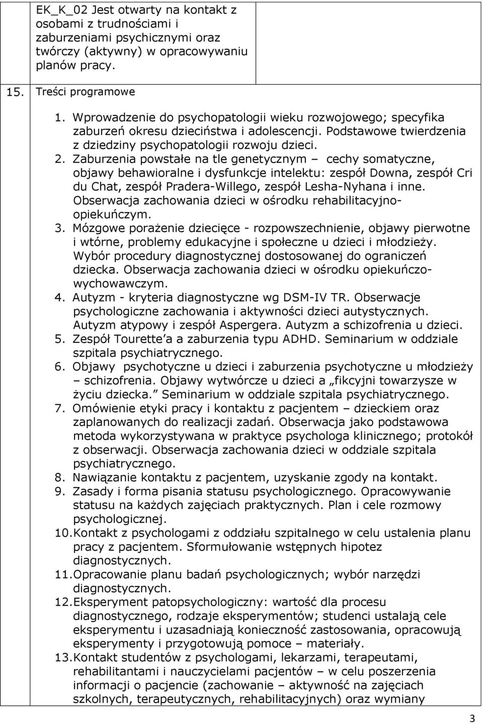 Zaburzenia powstałe na tle genetycznym cechy somatyczne, objawy behawioralne i dysfunkcje intelektu: zespół Downa, zespół Cri du Chat, zespół Pradera-Willego, zespół Lesha-Nyhana i inne.