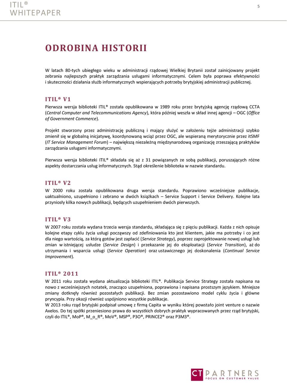 ITIL V1 Pierwsza wersja biblioteki ITIL została opublikowana w 1989 roku przez brytyjską agencję rządową CCTA (Central Computer and Telecommunications Agency), która później weszła w skład innej