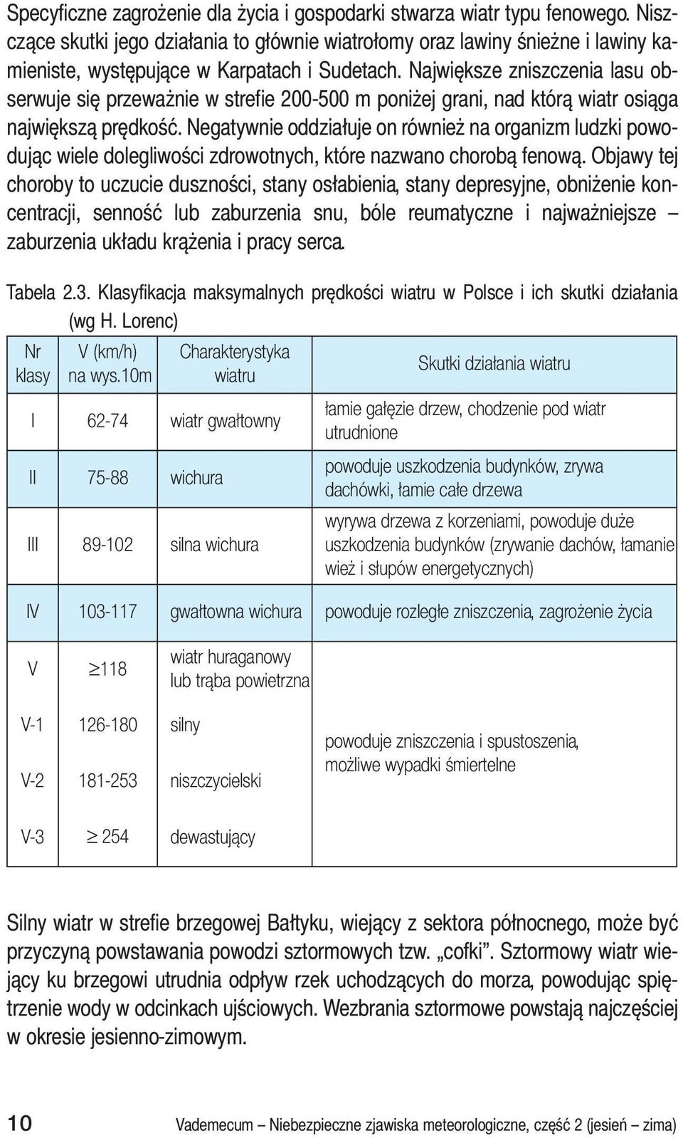 Największe zniszczenia lasu obserwuje się przeważnie w strefie 200-500 m poniżej grani, nad którą wiatr osiąga największą prędkość.