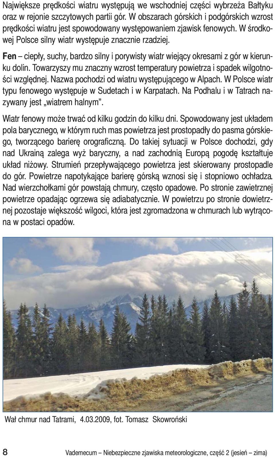 Fen ciepły, suchy, bardzo silny i porywisty wiatr wiejący okresami z gór w kierunku dolin. Towarzyszy mu znaczny wzrost temperatury powietrza i spadek wilgotności względnej.