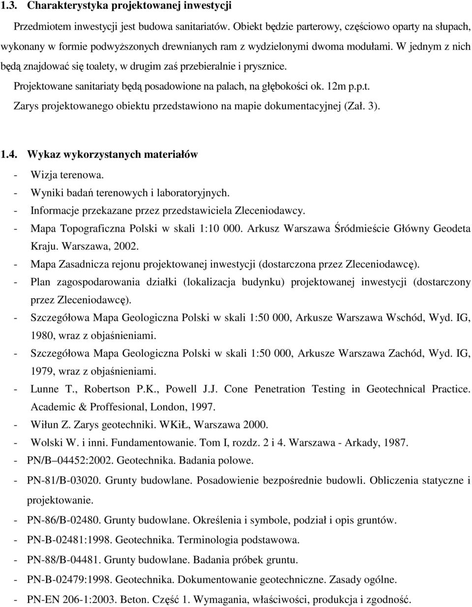W jednym z nich będą znajdować się toalety, w drugim zaś przebieralnie i prysznice. Projektowane sanitariaty będą posadowione na palach, na głębokości ok. 12m p.p.t. Zarys projektowanego obiektu przedstawiono na mapie dokumentacyjnej (Zał.
