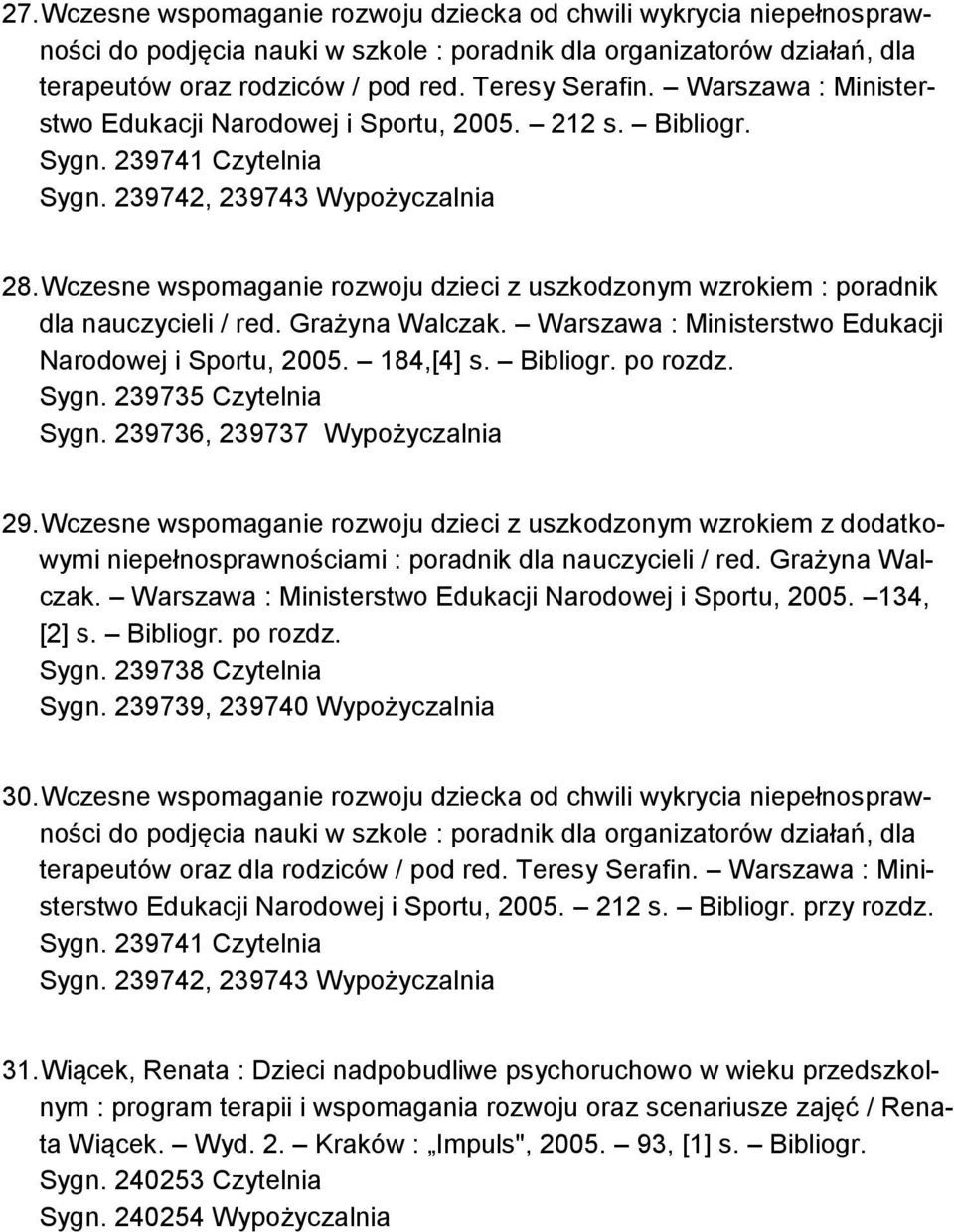 Wczesne wspomaganie rozwoju dzieci z uszkodzonym wzrokiem : poradnik dla nauczycieli / red. Grażyna Walczak. Warszawa : Ministerstwo Edukacji Narodowej i Sportu, 2005. 184,[4] s. Bibliogr. po rozdz.