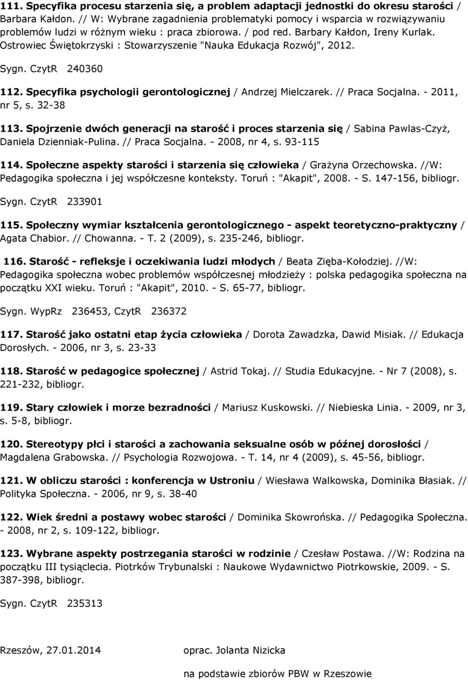 Ostrowiec Świętokrzyski : Stowarzyszenie "Nauka Edukacja Rozwój", 2012. Sygn. CzytR 240360 112. Specyfika psychologii gerontologicznej / Andrzej Mielczarek. // Praca Socjalna. - 2011, nr 5, s.