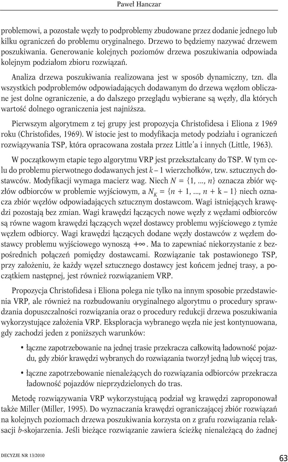 dla wszystich podproblemów odpowiadających dodawanym do drzewa węzłom obliczane jest dolne ograniczenie, a do dalszego przeglądu wybierane są węzły, dla tórych wartość dolnego ograniczenia jest