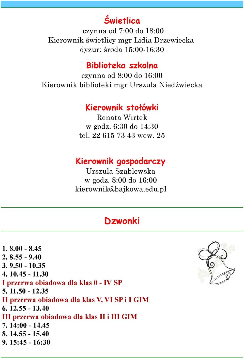 25 Kierownik gospodarczy Urszula Szablewska w godz. 8:00 do 16:00 kierownik@bajkowa.edu.pl Dzwonki 1. 8.00-8.45 2. 8.55-9.40 3. 9.50-10.35 4. 10.45-11.