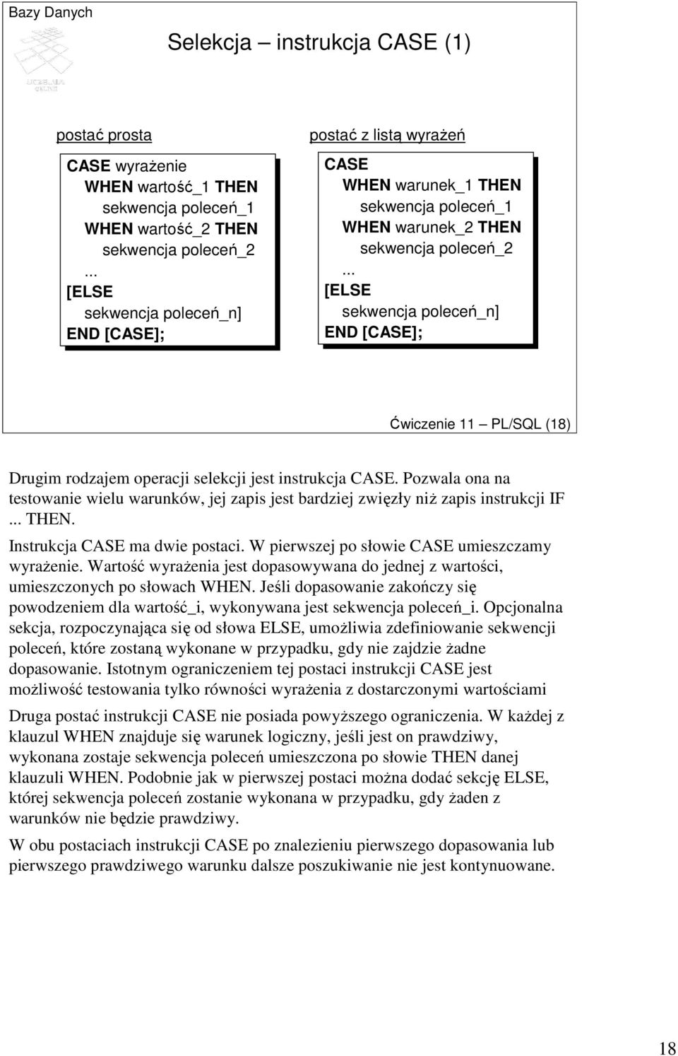 .. [ELSE sekwencja poleceń_n] END [CASE]; Ćwiczenie 11 PL/SQL (18) Drugim rodzajem operacji selekcji jest instrukcja CASE.