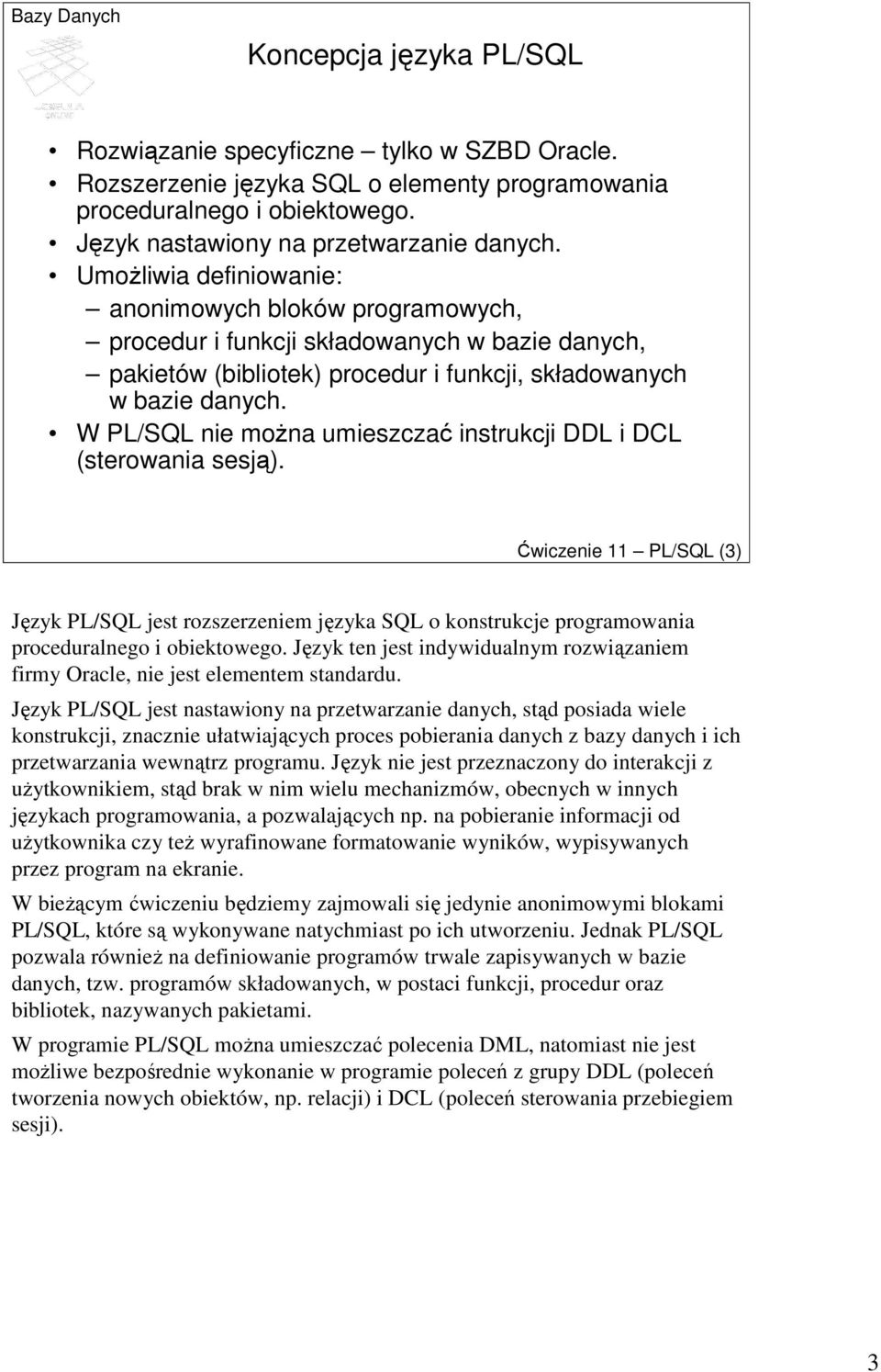 W PL/SQL nie moŝna umieszczać instrukcji DDL i DCL (sterowania sesją). Ćwiczenie 11 PL/SQL (3) Język PL/SQL jest rozszerzeniem języka SQL o konstrukcje programowania proceduralnego i obiektowego.