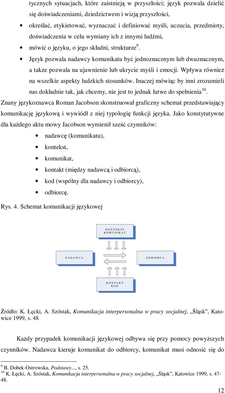 Język pozwala nadawcy komunikatu być jednoznacznym lub dwuznacznym, a takŝe pozwala na ujawnienie lub ukrycie myśli i emocji. Wpływa równieŝ na wszelkie aspekty ludzkich stosunków.