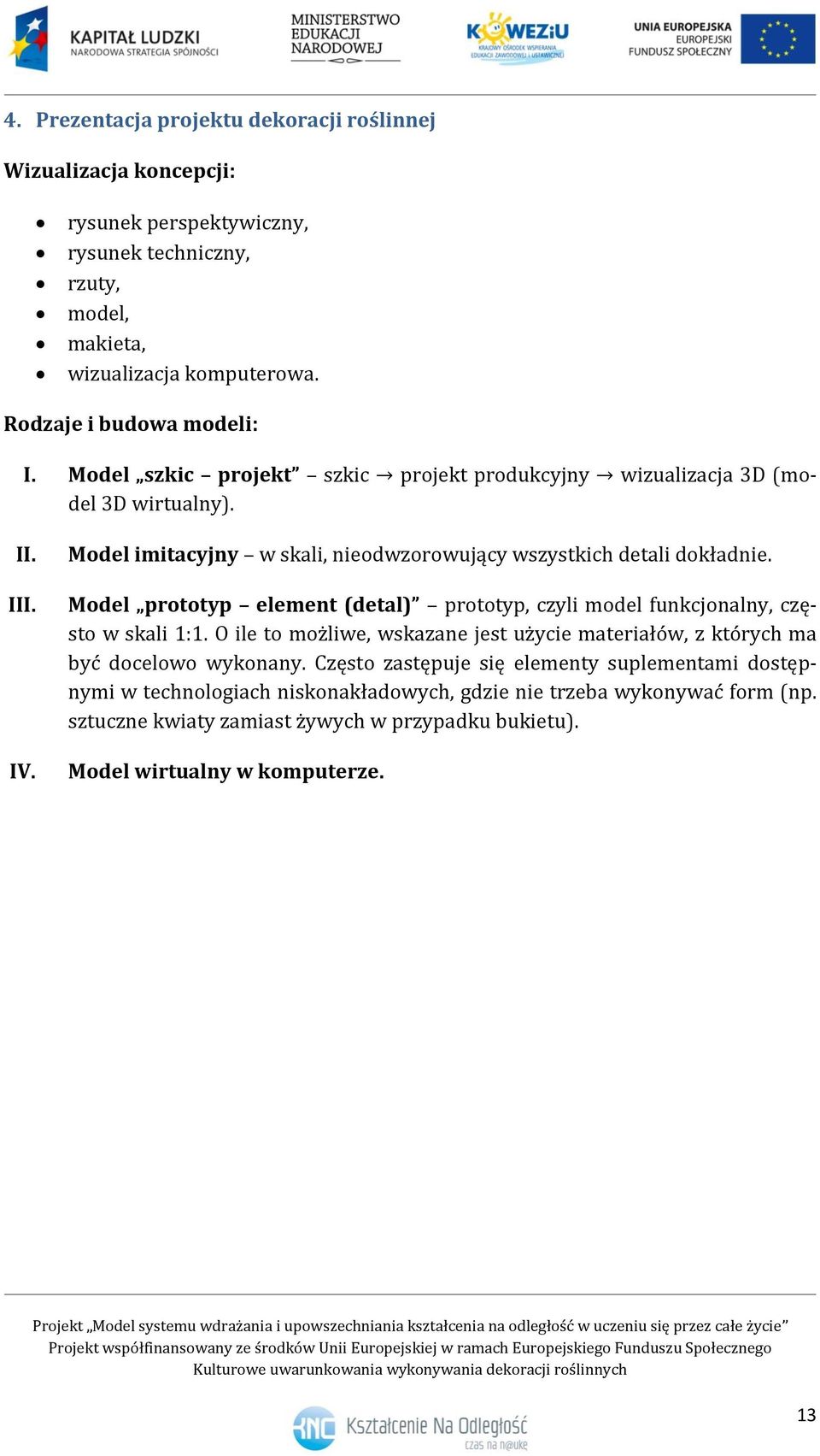 Model imitacyjny w skali, nieodwzorowujący wszystkich detali dokładnie. Model prototyp element (detal) prototyp, czyli model funkcjonalny, często w skali 1:1.