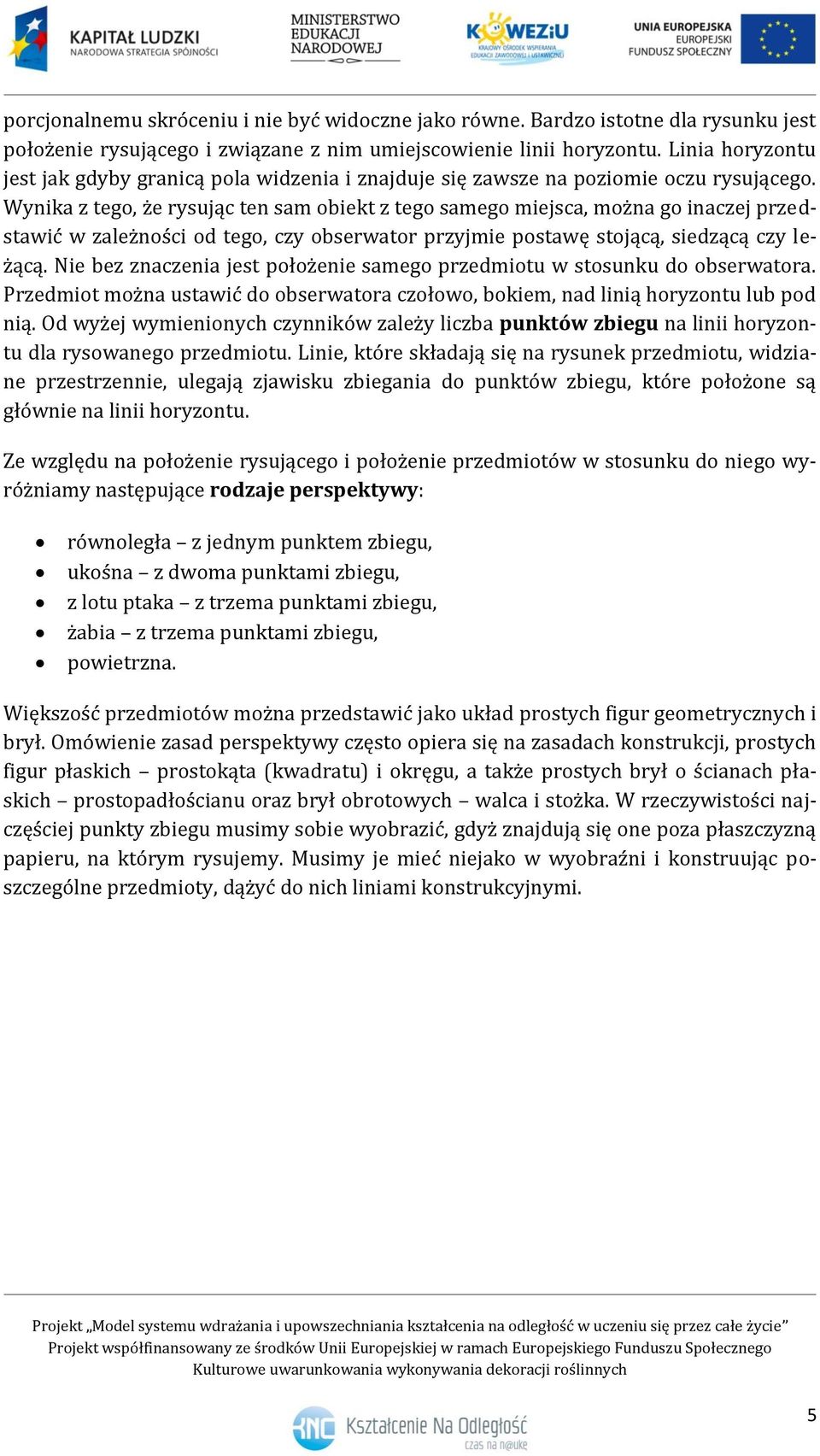 Wynika z tego, że rysując ten sam obiekt z tego samego miejsca, można go inaczej przedstawić w zależności od tego, czy obserwator przyjmie postawę stojącą, siedzącą czy leżącą.