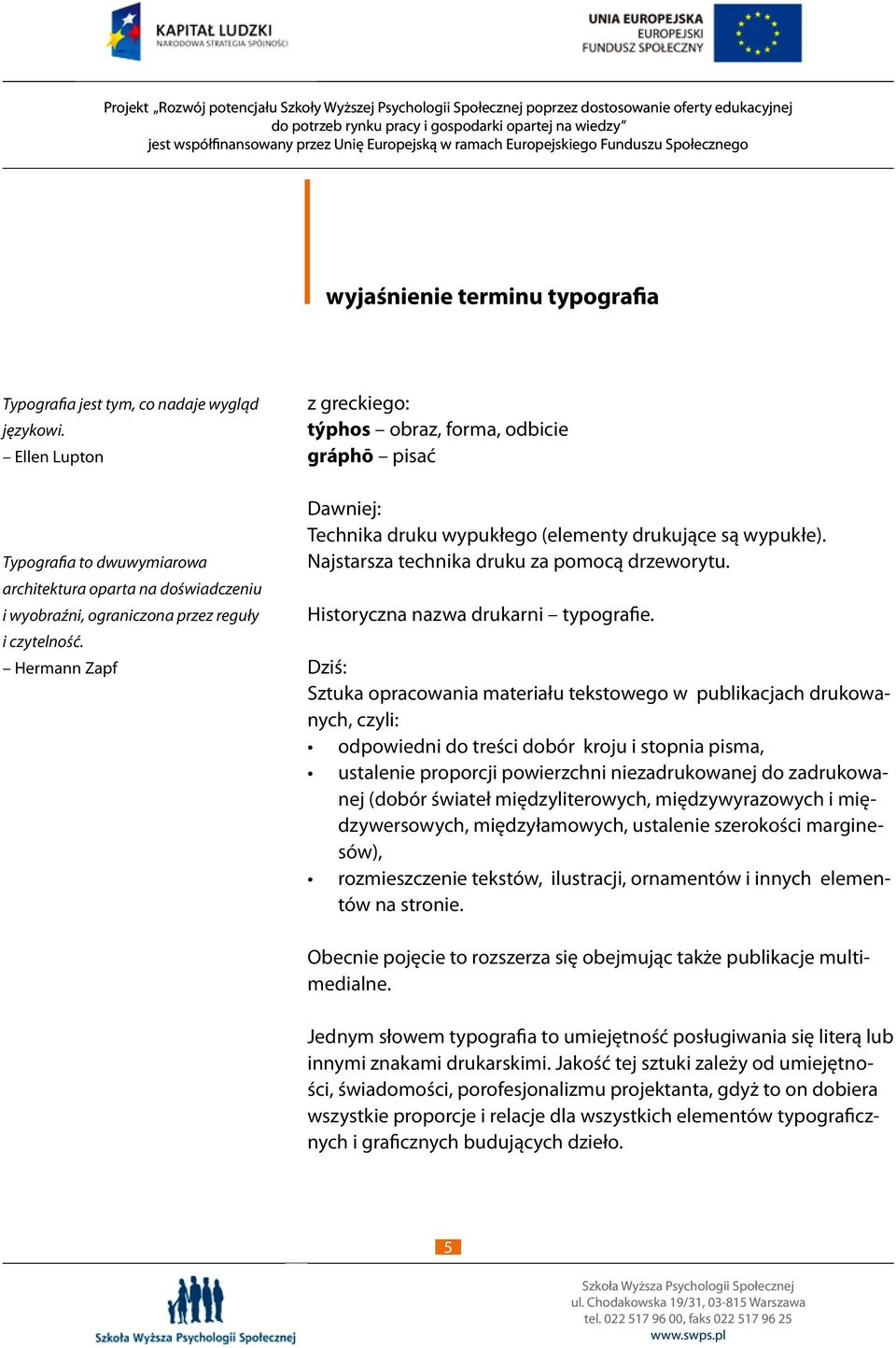 Hermann Zapf z greckiego: týphos obraz, forma, odbicie gráphō pisać Dawniej: Technika druku wypukłego (elementy drukujące są wypukłe). Najstarsza technika druku za pomocą drzeworytu.