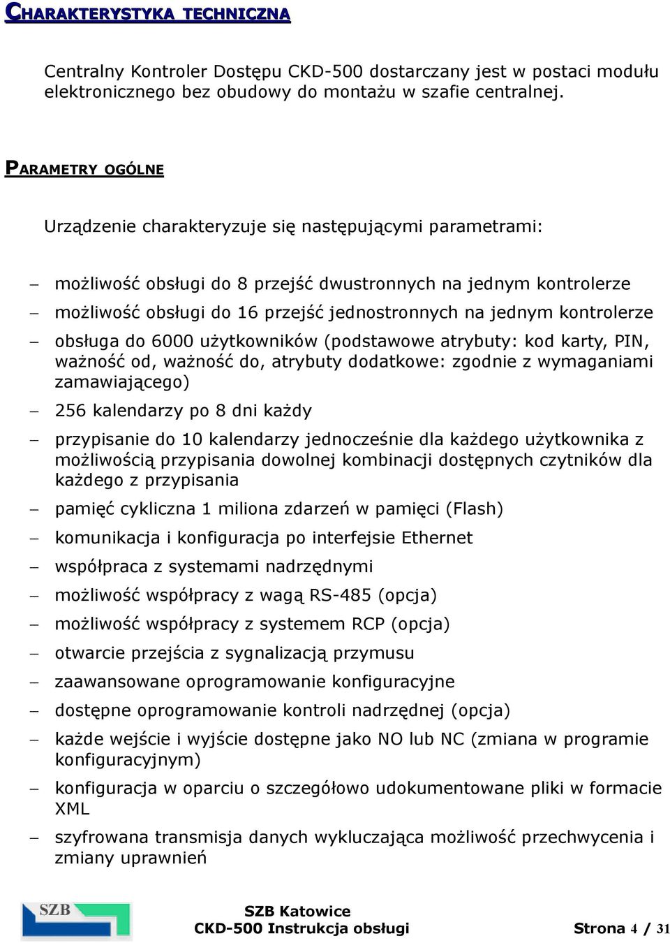 kontrolerze obsługa do 6000 użytkowników (podstawowe atrybuty: kod karty, PIN, ważność od, ważność do, atrybuty dodatkowe: zgodnie z wymaganiami zamawiającego) 256 kalendarzy po 8 dni każdy