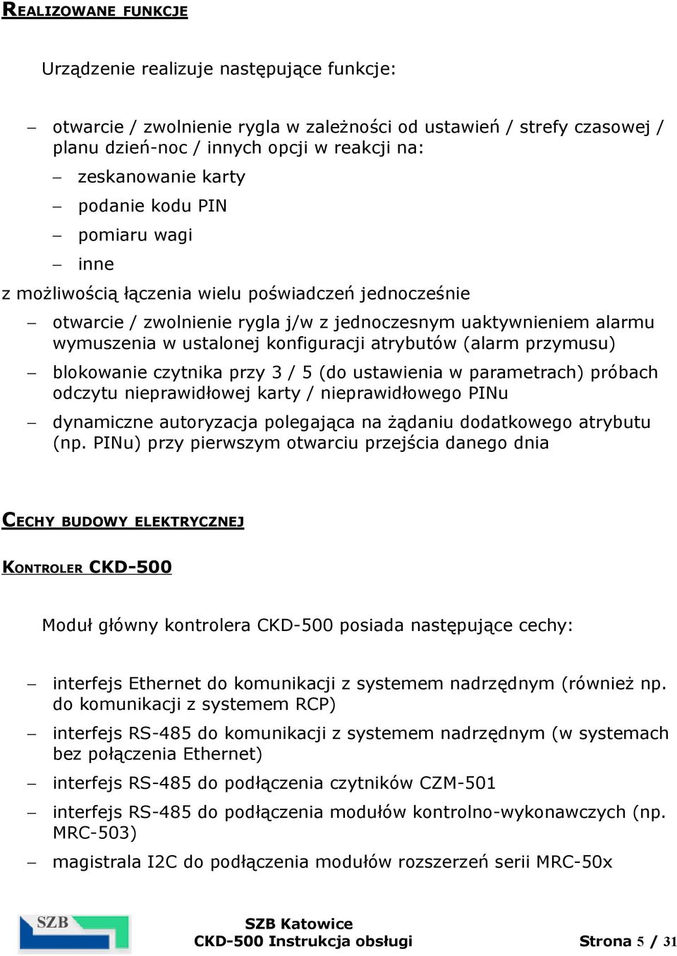 atrybutów (alarm przymusu) blokowanie czytnika przy 3 / 5 (do ustawienia w parametrach) próbach odczytu nieprawidłowej karty / nieprawidłowego PINu dynamiczne autoryzacja polegająca na żądaniu