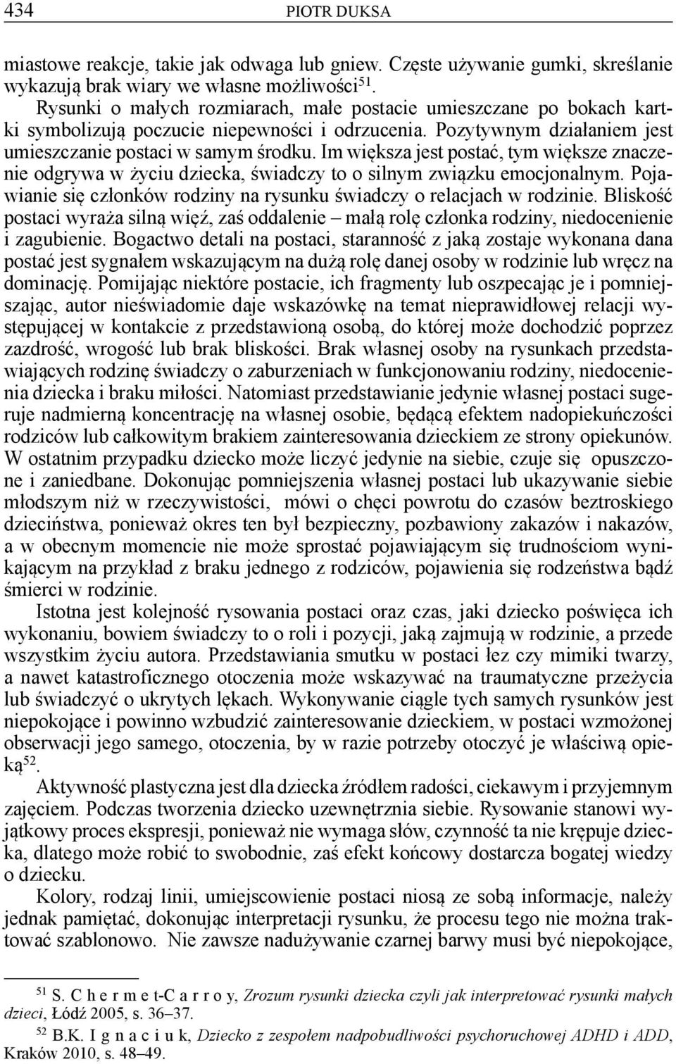 Im większa jest postać, tym większe znaczenie odgrywa w życiu dziecka, świadczy to o silnym związku emocjonalnym. Pojawianie się członków rodziny na rysunku świadczy o relacjach w rodzinie.