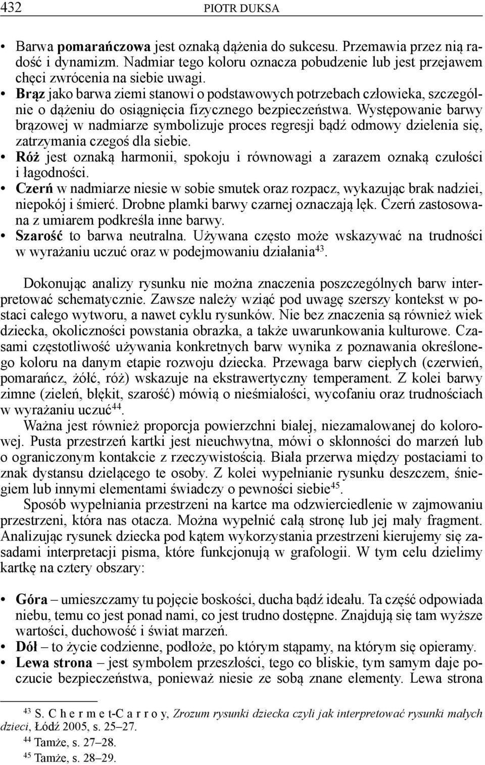 Występowanie barwy brązowej w nadmiarze symbolizuje proces regresji bądź odmowy dzielenia się, zatrzymania czegoś dla siebie.