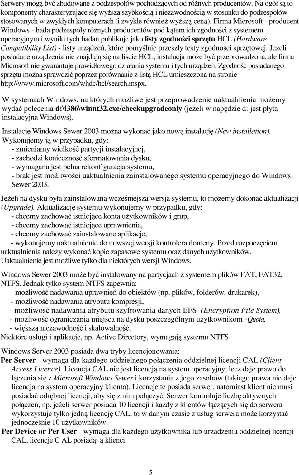 Firma Microsoft - producent Windows - bada podzespoły różnych producentów pod kątem ich zgodności z systemem operacyjnym i wyniki tych badań publikuje jako listy zgodności sprzętu HCL (Hardware