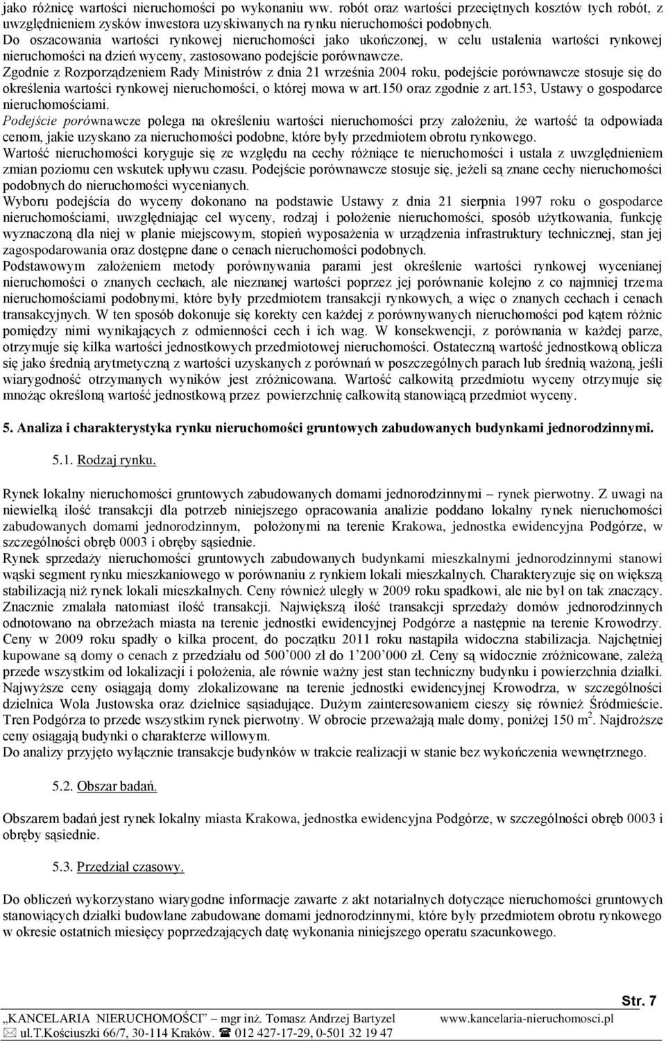 Zgodnie z Rozporządzeniem Rady Ministrów z dnia 21 września 2004 roku, podejście porównawcze stosuje się do określenia wartości rynkowej nieruchomości, o której mowa w art.150 oraz zgodnie z art.