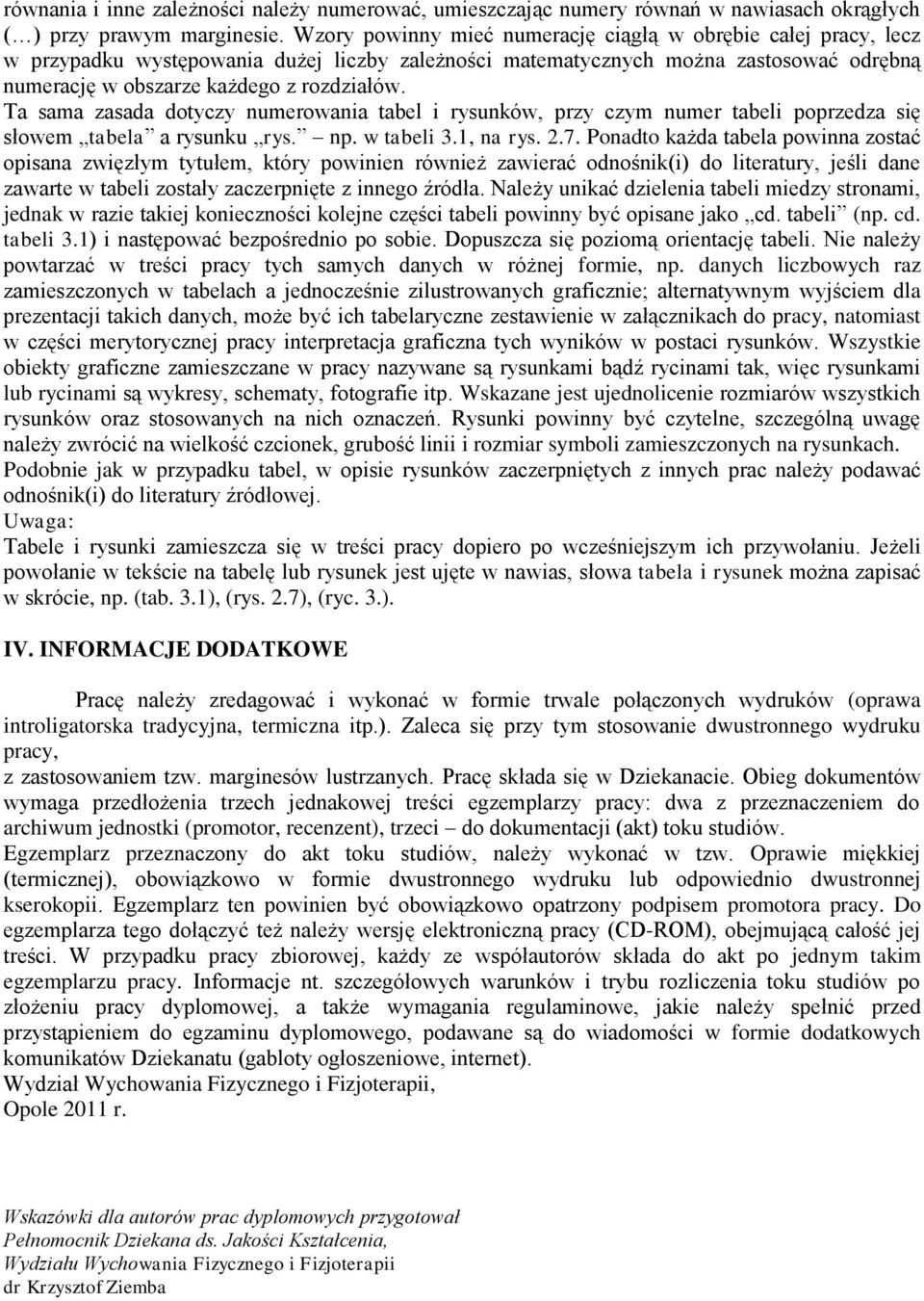 Ta sama zasada dotyczy numerowania tabel i rysunków, przy czym numer tabeli poprzedza się słowem tabela a rysunku rys. np. w tabeli 3.1, na rys. 2.7.