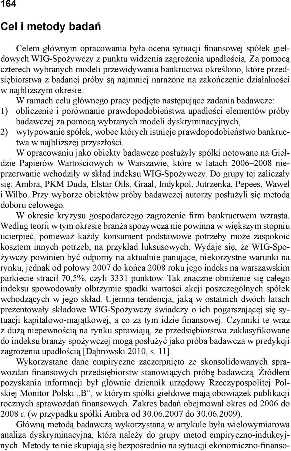 W ramach celu głównego pracy podjęto następujące zadania badawcze: 1) obliczenie i porównanie prawdopodobieństwa upadłości elementów próby badawczej za pomocą wybranych modeli dyskryminacyjnych, 2)