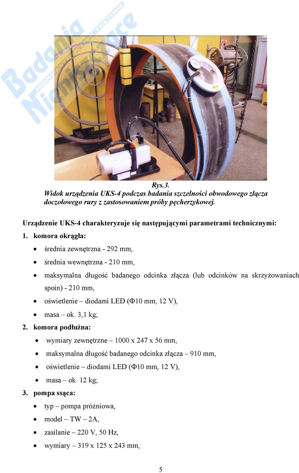 komora okrągła: średnia zewnętrzna - 292 mm, średnia wewnętrzna - 210 mm, maksymalna długość badanego odcinka złącza (lub odcinków na skrzyżowaniach spoin) - 210 mm,