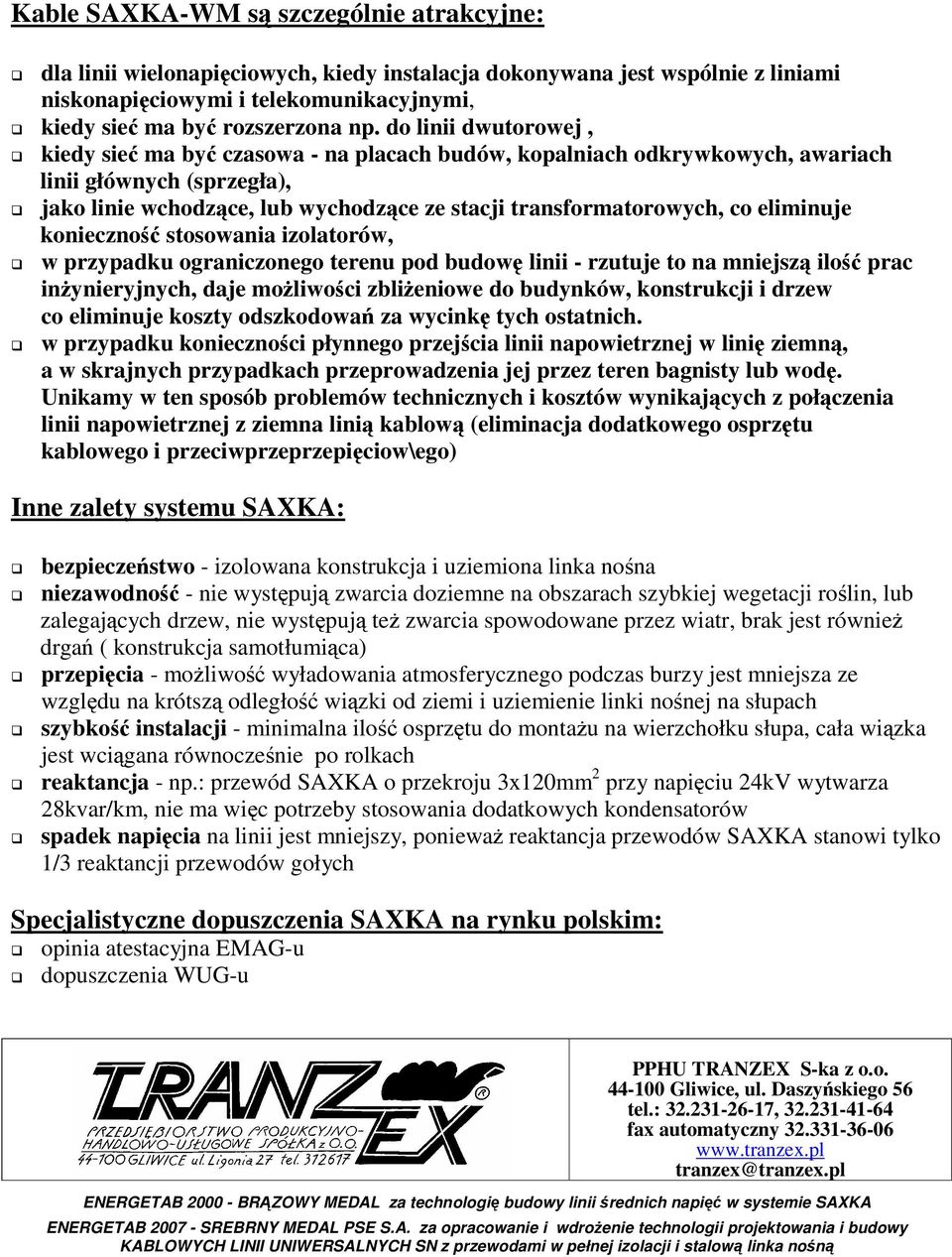 eliminuje konieczność stosowania izolatorów, w przypadku ograniczonego terenu pod budowę linii rzutuje to na mniejszą ilość prac inżynieryjnych, daje możliwości zbliżeniowe do budynków, konstrukcji i