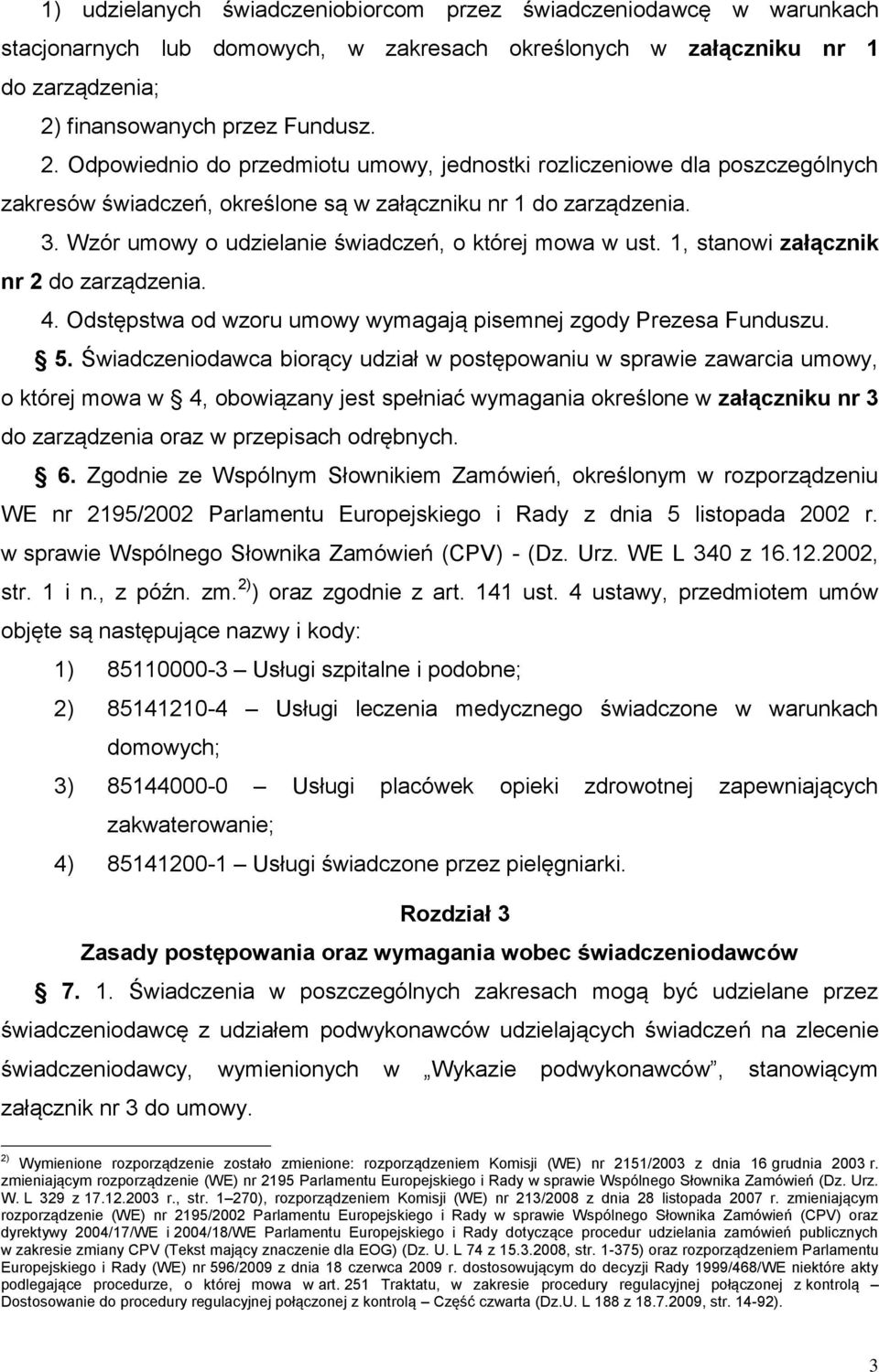 Wzór umowy o udzielanie świadczeń, o której mowa w ust. 1, stanowi załącznik nr 2 do zarządzenia. 4. Odstępstwa od wzoru umowy wymagają pisemnej zgody Prezesa Funduszu. 5.