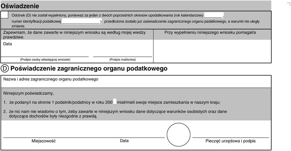 Data Przy ype nieniu niejszego niosku pomaga /a (Podpis osoby sk adajàcej niosek) (Podpis ma onka) D PoÊiadczenie zagranicznego organu podatkoego Naza i adres zagranicznego organu podatkoego Niejszym