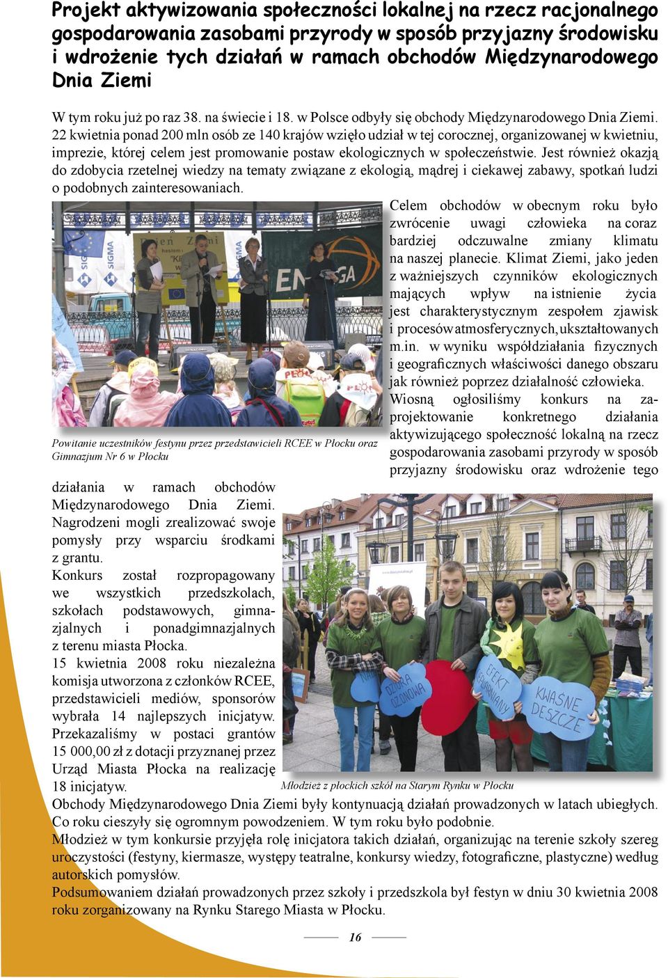 22 kwietnia ponad 200 mln osób ze 140 krajów wzięło udział w tej corocznej, organizowanej w kwietniu, imprezie, której celem jest promowanie postaw ekologicznych w społeczeństwie.