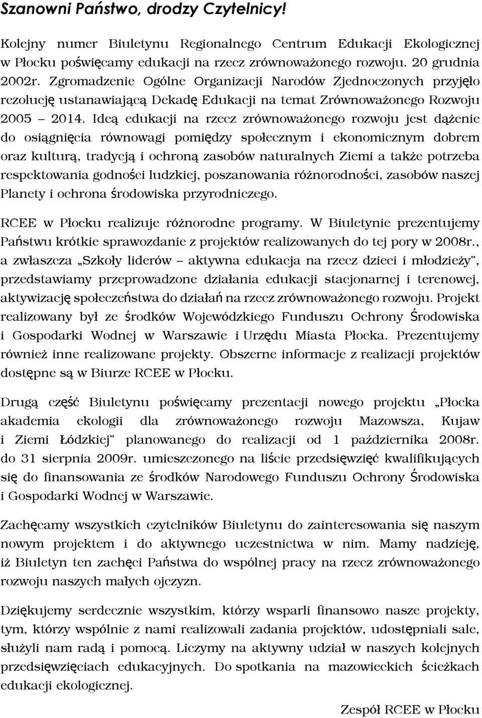 Ideą edukacji na rzecz zrównoważonego rozwoju jest dążenie do osiągnięcia równowagi pomiędzy społecznym i ekonomicznym dobrem oraz kulturą, tradycją i ochroną zasobów naturalnych Ziemi a także