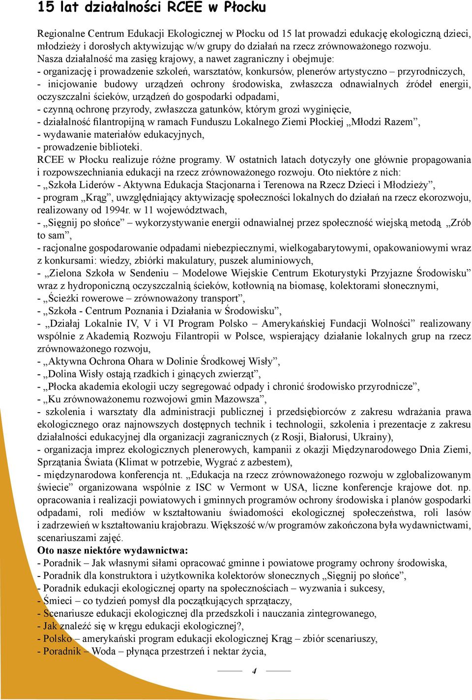 Nasza działalność ma zasięg krajowy, a nawet zagraniczny i obejmuje: - organizację i prowadzenie szkoleń, warsztatów, konkursów, plenerów artystyczno przyrodniczych, - inicjowanie budowy urządzeń